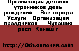 Организация детских утренников,день рождений. - Все города Услуги » Организация праздников   . Чувашия респ.,Канаш г.